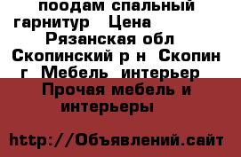 поодам спальный гарнитур › Цена ­ 20 000 - Рязанская обл., Скопинский р-н, Скопин г. Мебель, интерьер » Прочая мебель и интерьеры   